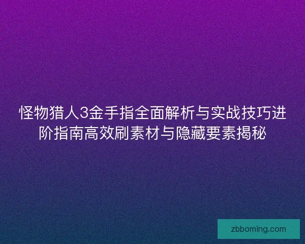 怪物猎人3金手指全面解析与实战技巧进阶指南高效刷素材与隐藏要素揭秘