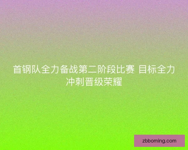 首钢队全力备战第二阶段比赛 目标全力冲刺晋级荣耀