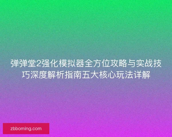 弹弹堂2强化模拟器全方位攻略与实战技巧深度解析指南五大核心玩法详解