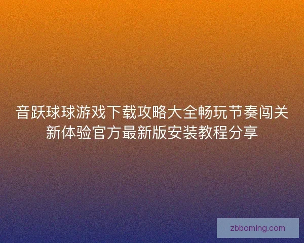 音跃球球游戏下载攻略大全畅玩节奏闯关新体验官方最新版安装教程分享